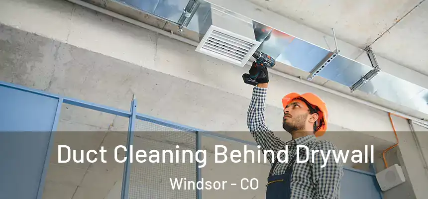  Duct Cleaning Behind Drywall Windsor - CO