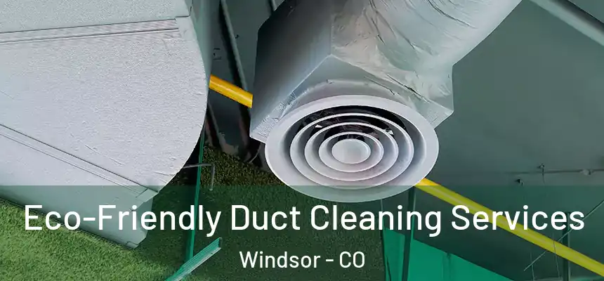  Eco-Friendly Duct Cleaning Services Windsor - CO