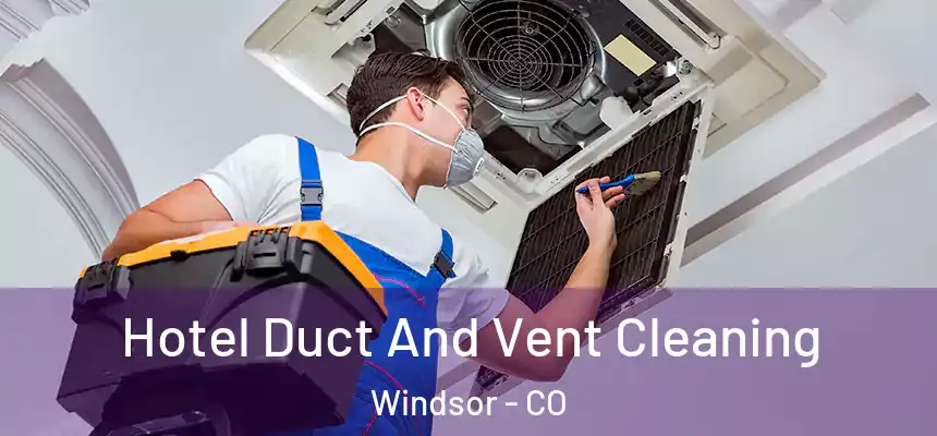  Hotel Duct And Vent Cleaning Windsor - CO