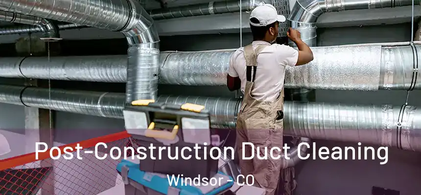  Post-Construction Duct Cleaning Windsor - CO