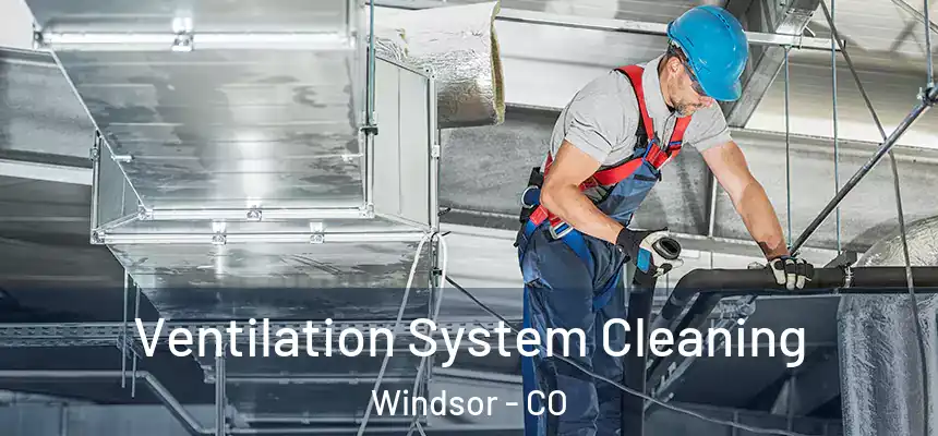  Ventilation System Cleaning Windsor - CO